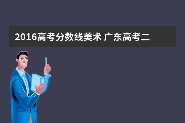 2016高考分数线美术 广东高考二本美术类录取分数线是多少